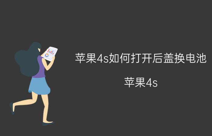 苹果4s如何打开后盖换电池 苹果4s 后盖 打开 电池 更换